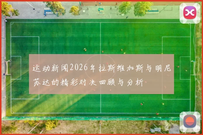 运动新闻2026年拉斯维加斯与明尼苏达的精彩对决回顾与分析
